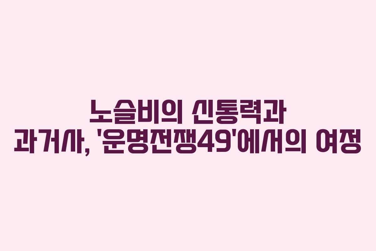 노슬비의 신통력과 과거사, ‘운명전쟁49’에서의 여정