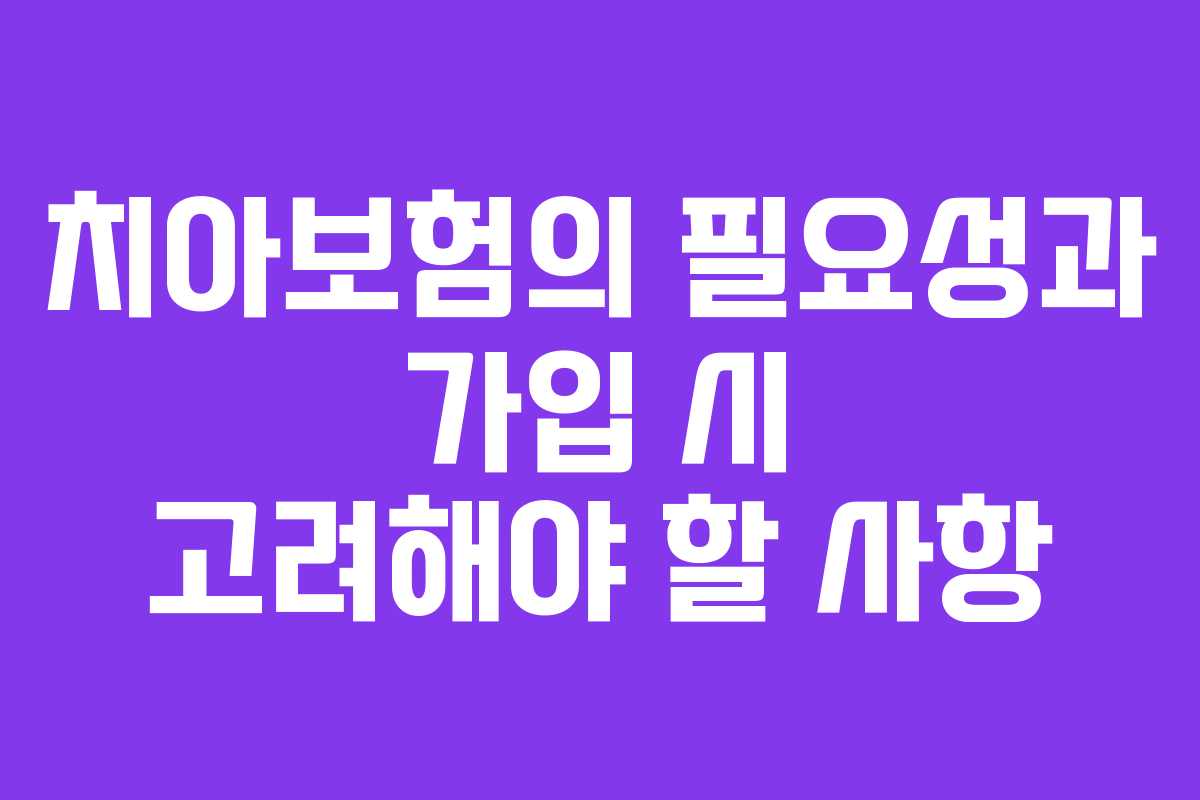 치아보험의 필요성과 가입 시 고려해야 할 사항