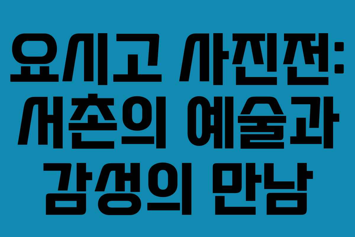 요시고 사진전: 서촌의 예술과 감성의 만남