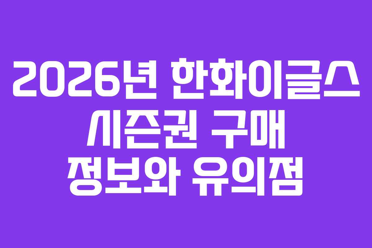 2026년 한화이글스 시즌권 구매 정보와 유의점