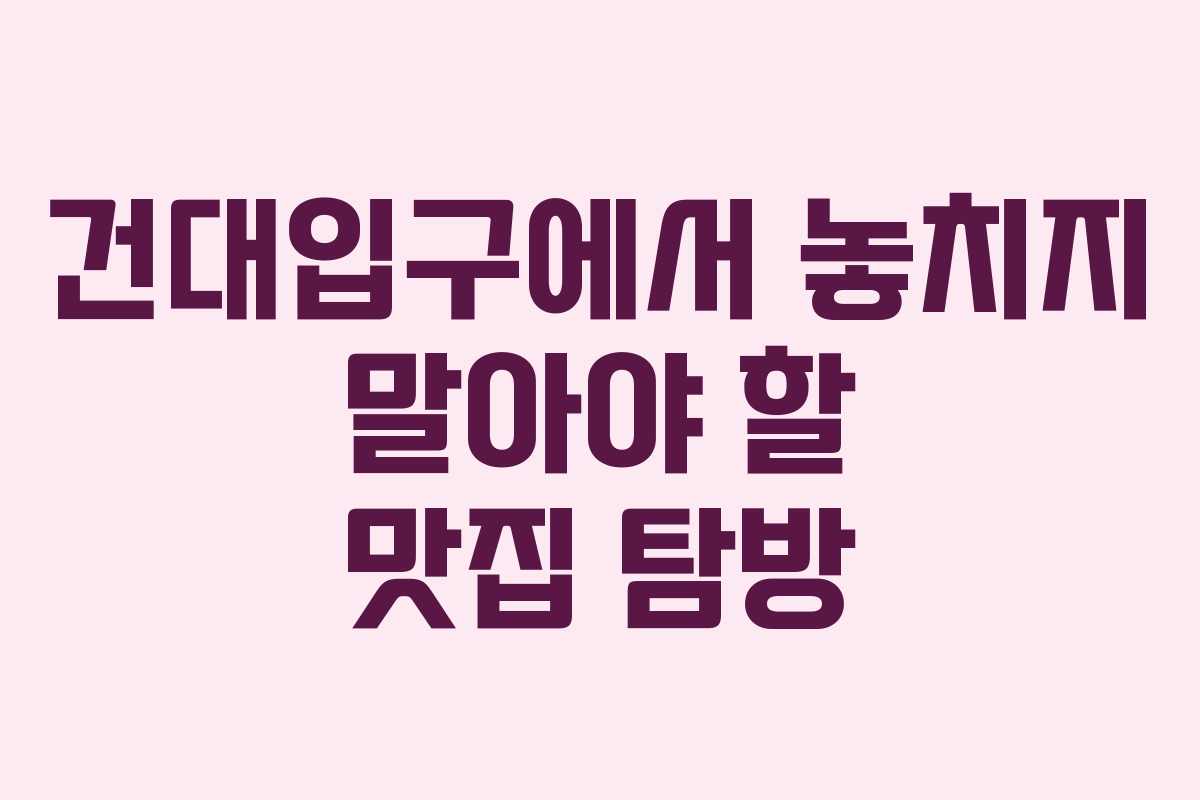 건대입구에서 놓치지 말아야 할 맛집 탐방