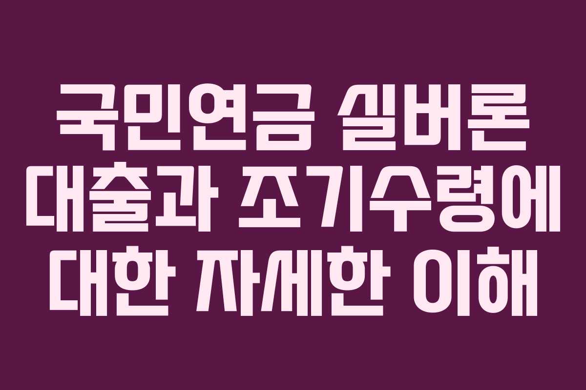 국민연금 실버론 대출과 조기수령에 대한 자세한 이해