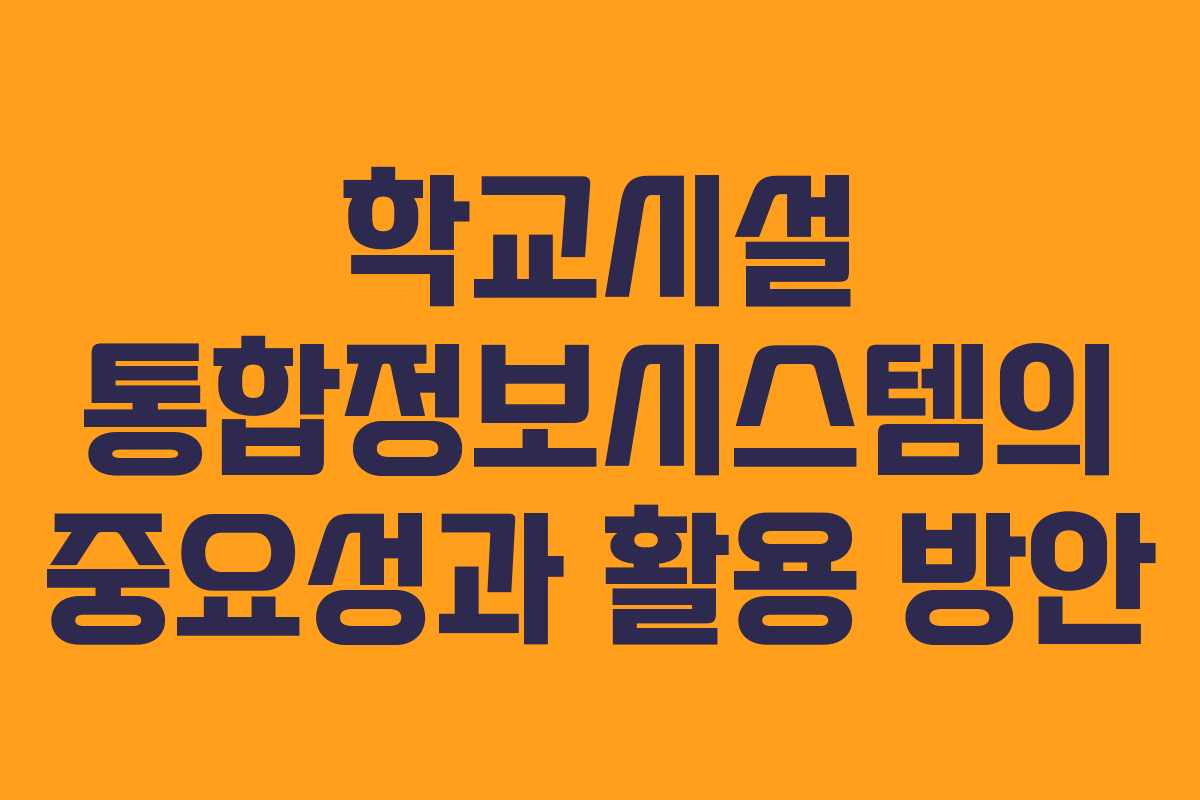 학교시설 통합정보시스템의 중요성과 활용 방안