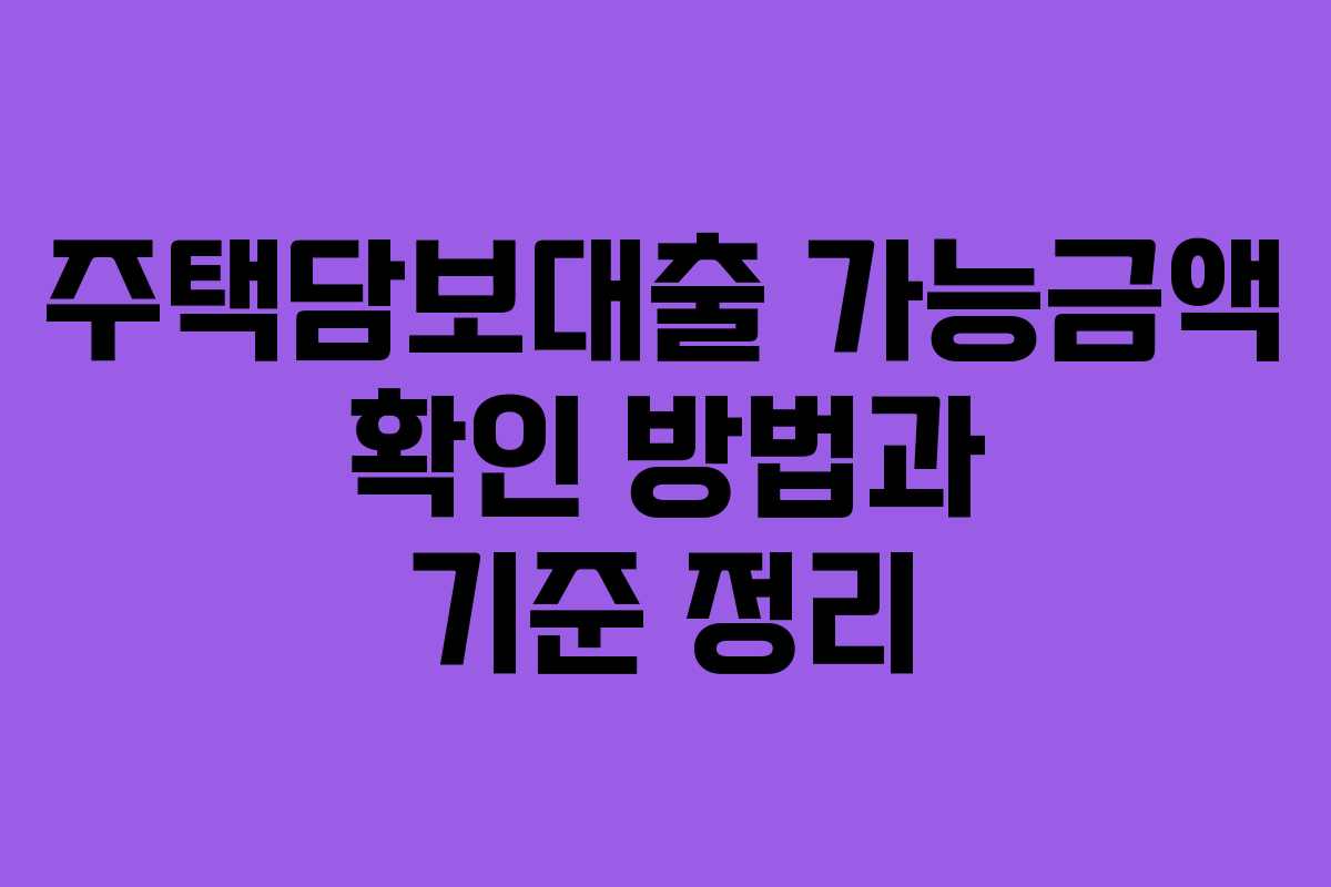 주택담보대출 가능금액 확인 방법과 기준 정리