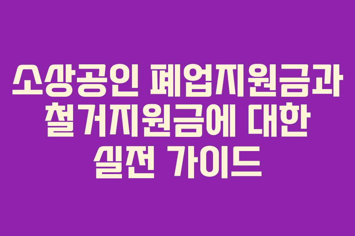 소상공인 폐업지원금과 철거지원금에 대한 실전 가이드