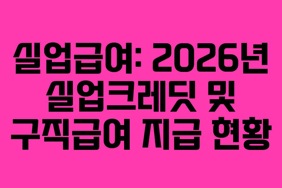 실업급여: 2026년 실업크레딧 및 구직급여 지급 현황