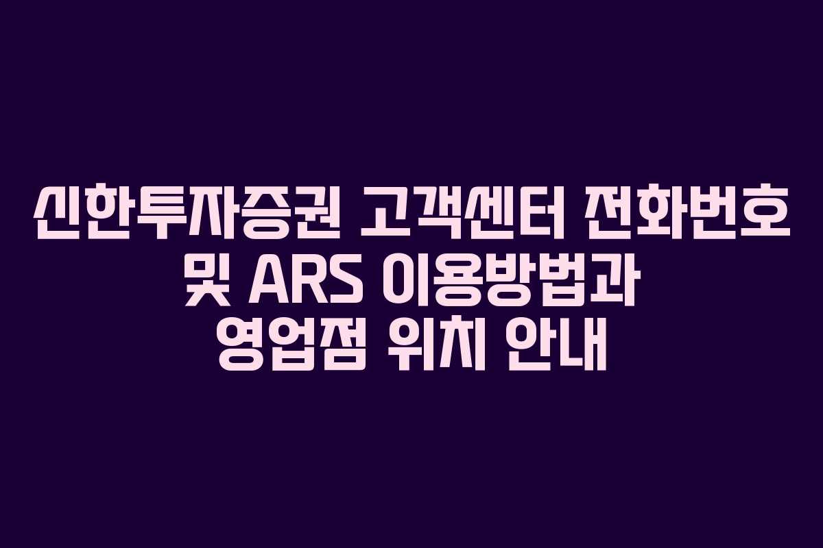 신한투자증권 고객센터 전화번호 및 ARS 이용방법과 영업점 위치 안내