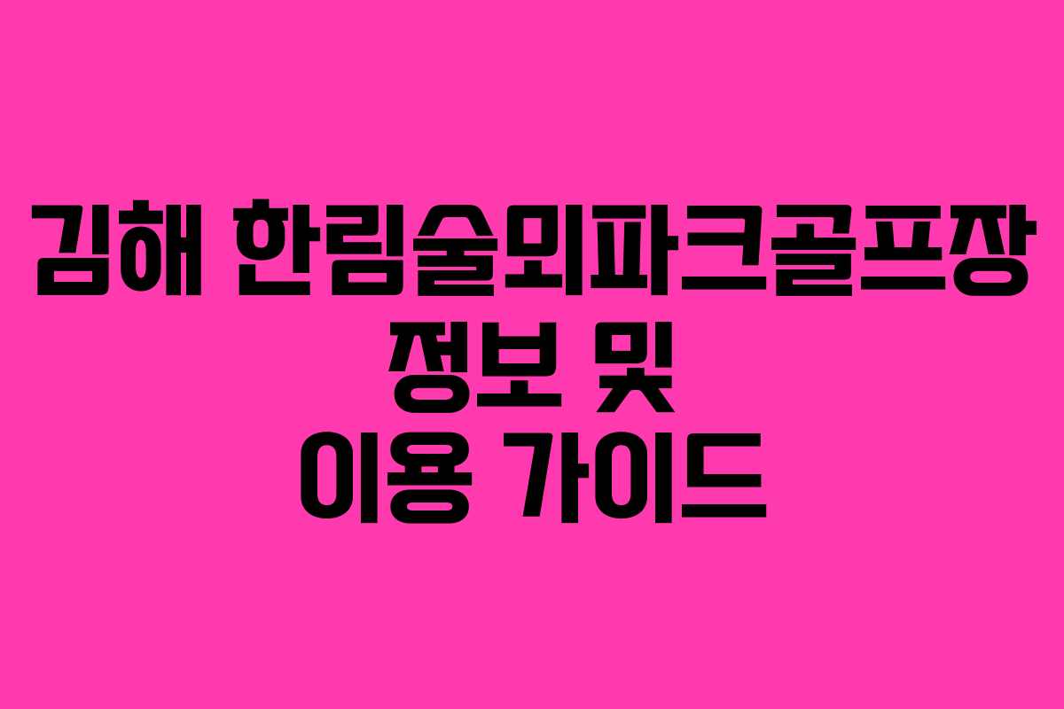 김해 한림술뫼파크골프장 정보 및 이용 가이드