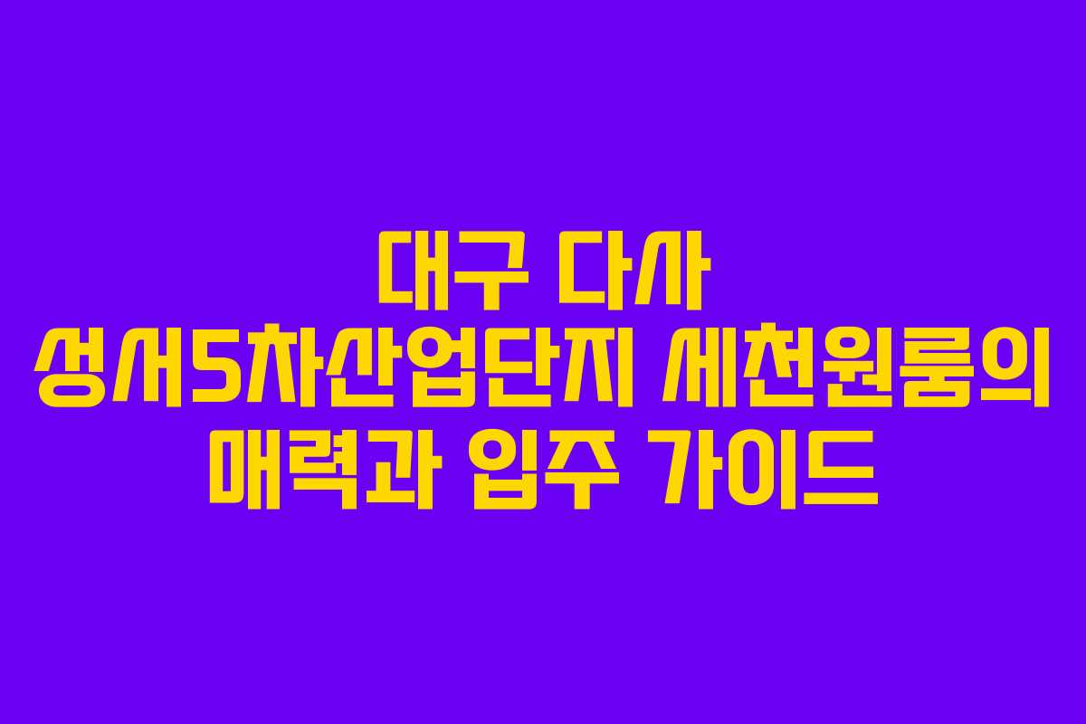 대구 다사 성서5차산업단지 세천원룸의 매력과 입주 가이드
