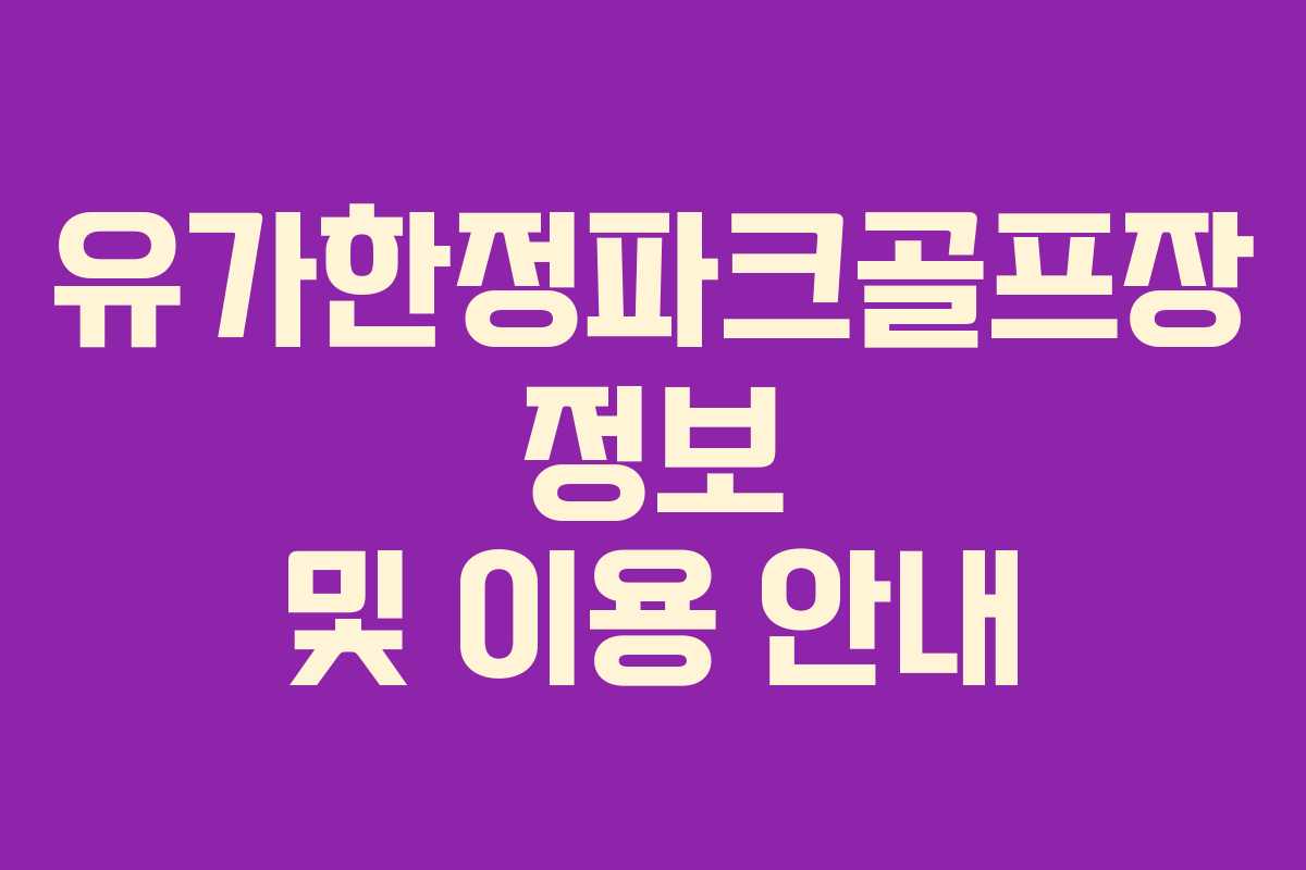 유가한정파크골프장 정보 및 이용 안내