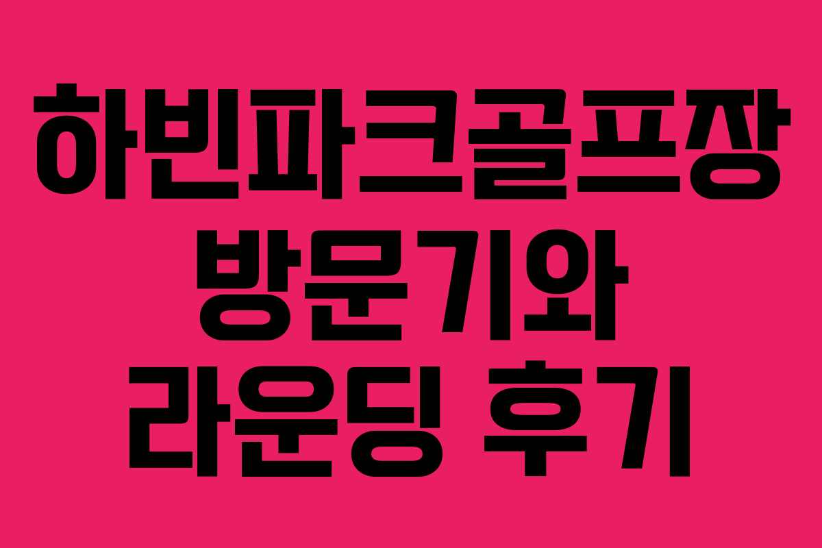 하빈파크골프장 방문기와 라운딩 후기