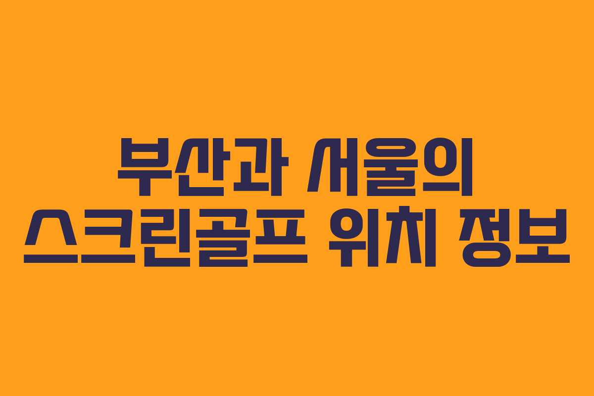 부산과 서울의 스크린골프 위치 정보