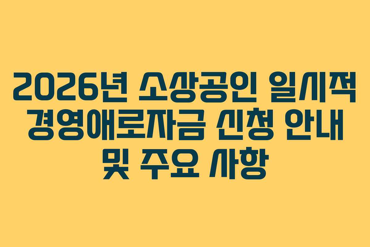 2026년 소상공인 일시적 경영애로자금 신청 안내 및 주요 사항