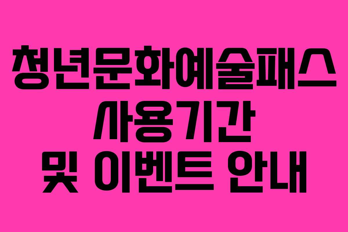 청년문화예술패스 사용기간 및 이벤트 안내