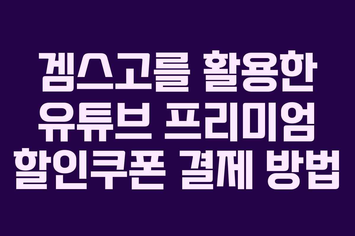 겜스고를 활용한 유튜브 프리미엄 할인쿠폰 결제 방법