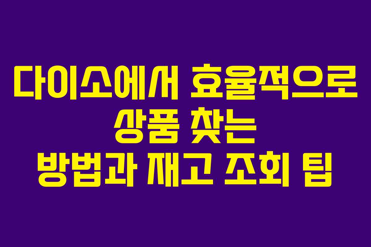 다이소에서 효율적으로 상품 찾는 방법과 재고 조회 팁