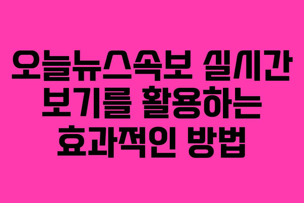 오늘뉴스속보 실시간 보기를 활용하는 효과적인 방법