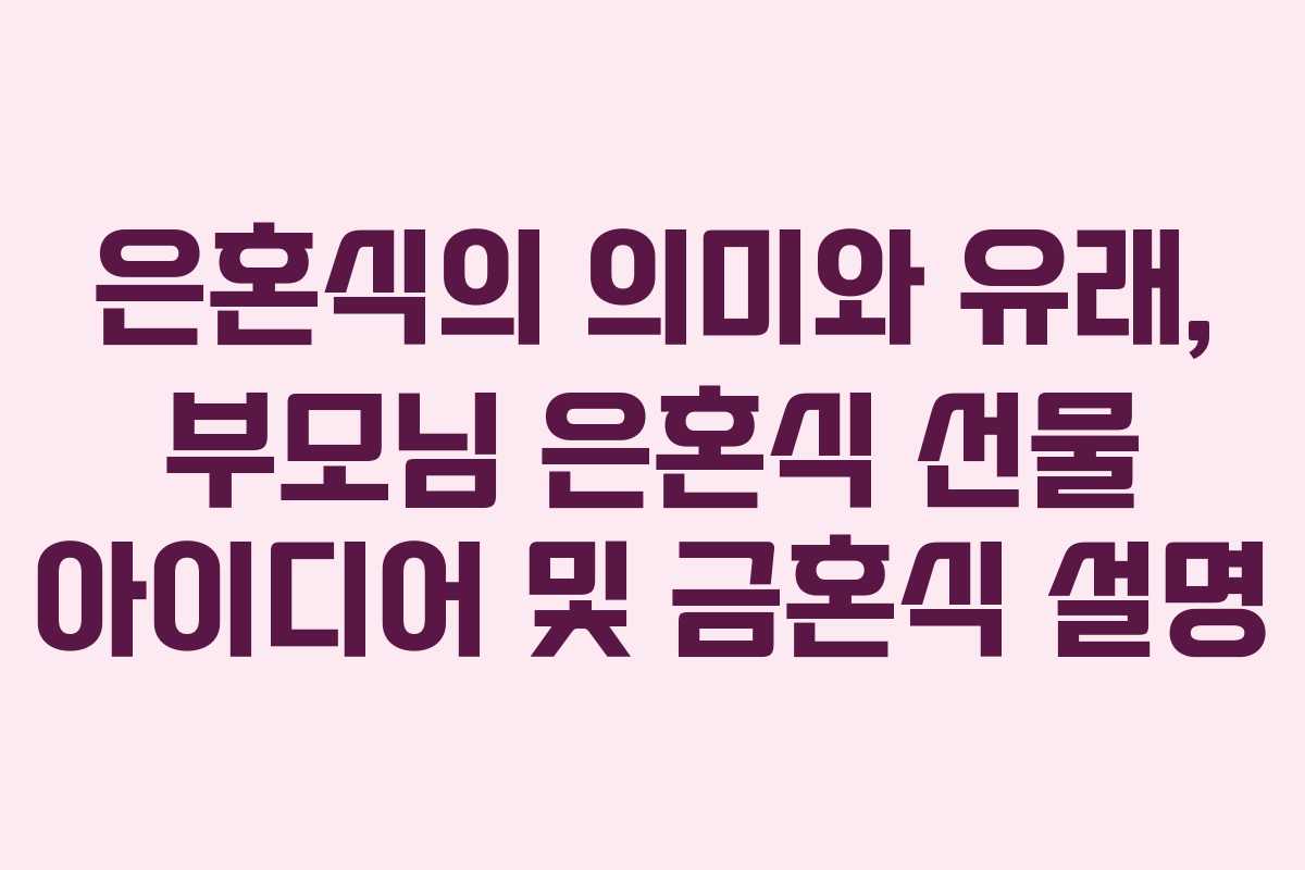 은혼식의 의미와 유래, 부모님 은혼식 선물 아이디어 및 금혼식 설명