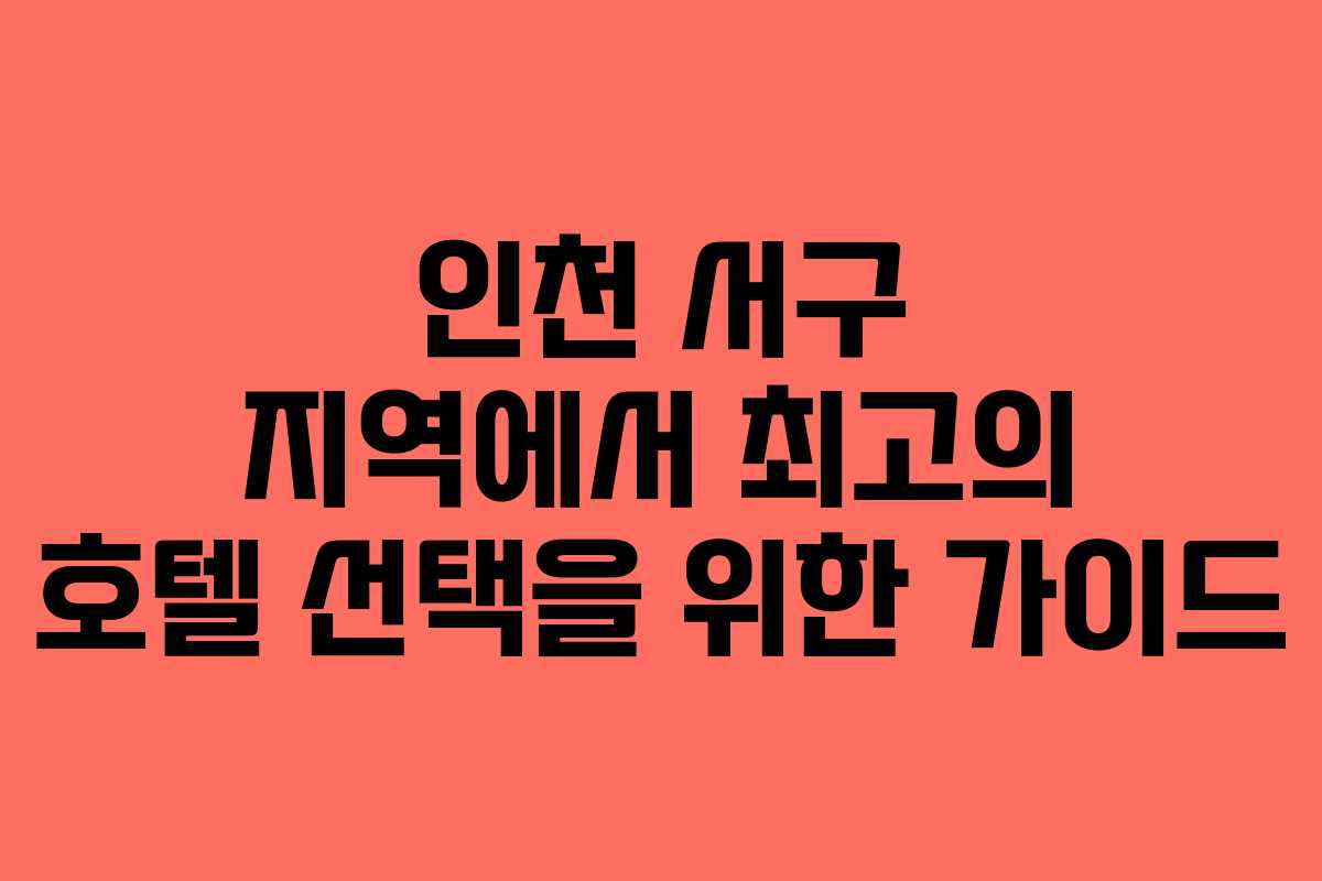 인천 서구 지역에서 최고의 호텔 선택을 위한 가이드