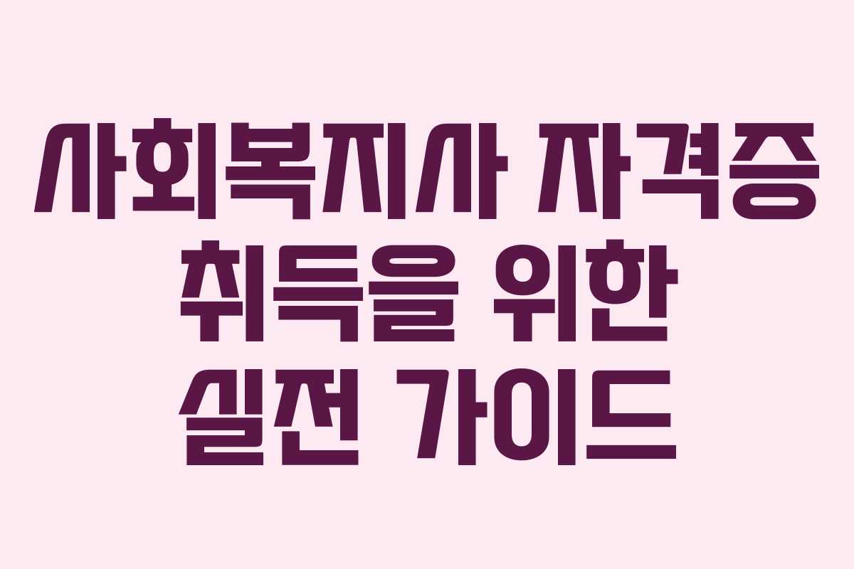 사회복지사 자격증 취득을 위한 실전 가이드