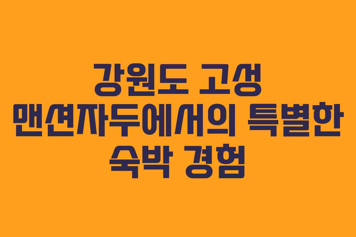 강원도 고성 맨션자두에서의 특별한 숙박 경험