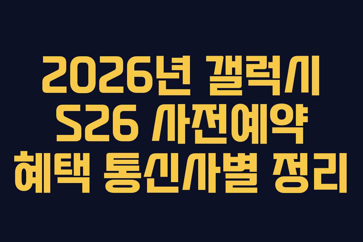 2026년 갤럭시 S26 사전예약 혜택 통신사별 정리