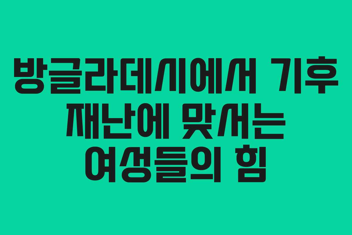 방글라데시에서 기후 재난에 맞서는 여성들의 힘