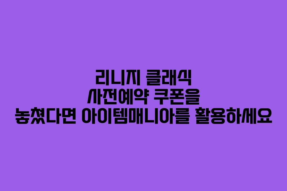 리니지 클래식 사전예약 쿠폰을 놓쳤다면 아이템매니아를 활용하세요