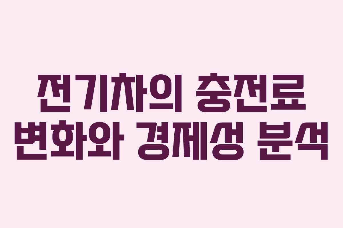 전기차의 충전료 변화와 경제성 분석