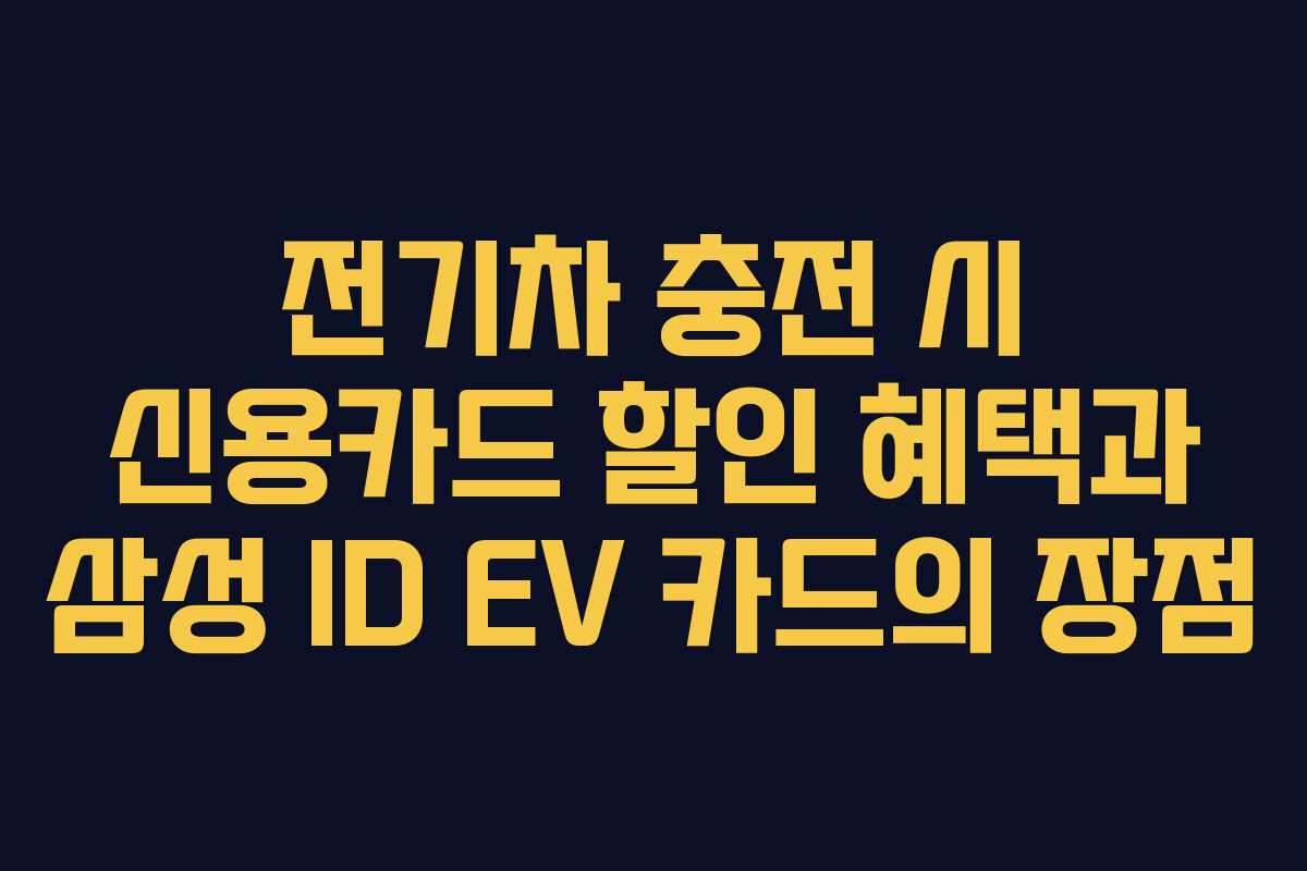 전기차 충전 시 신용카드 할인 혜택과 삼성 ID EV 카드의 장점