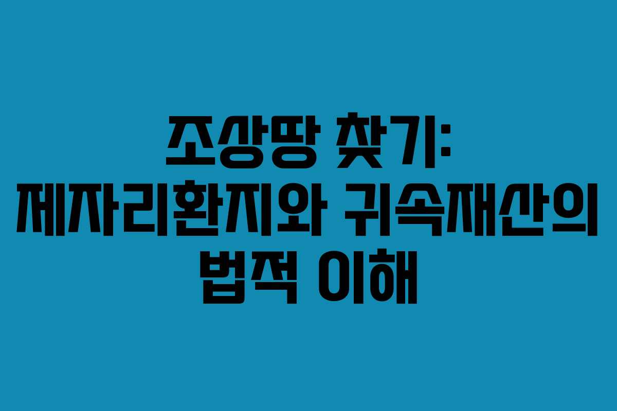 조상땅 찾기: 제자리환지와 귀속재산의 법적 이해