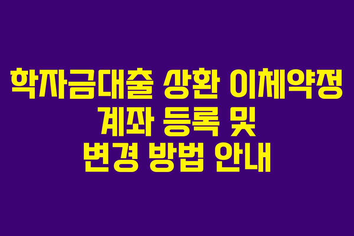 학자금대출 상환 이체약정 계좌 등록 및 변경 방법 안내