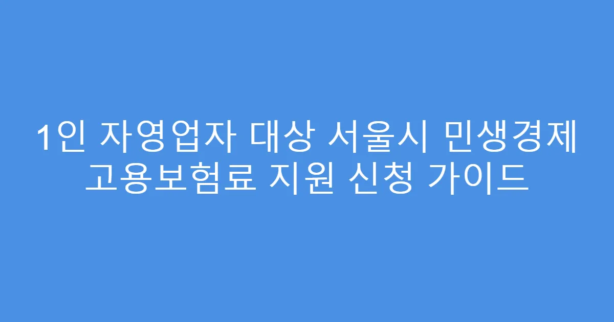 1인 자영업자 대상 서울시 민생경제 고용보험료 지원 신청 가이드