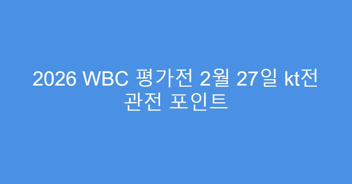 2026 WBC 평가전 2월 27일 kt전 관전 포인트