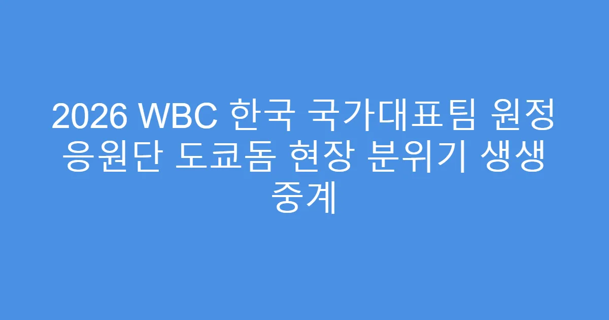 2026 WBC 한국 국가대표팀 원정 응원단 도쿄돔 현장 분위기 생생 중계