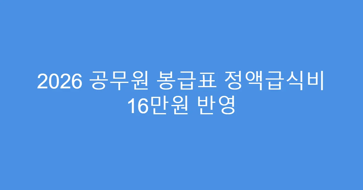 2026 공무원 봉급표 정액급식비 16만원 반영