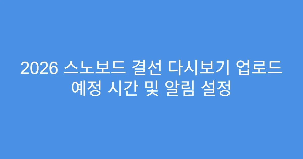 2026 스노보드 결선 다시보기 업로드 예정 시간 및 알림 설정