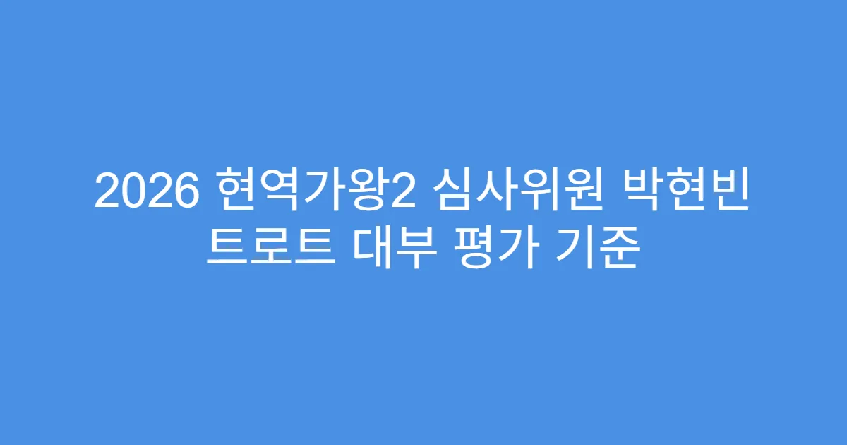 2026 현역가왕2 심사위원 박현빈 트로트 대부 평가 기준
