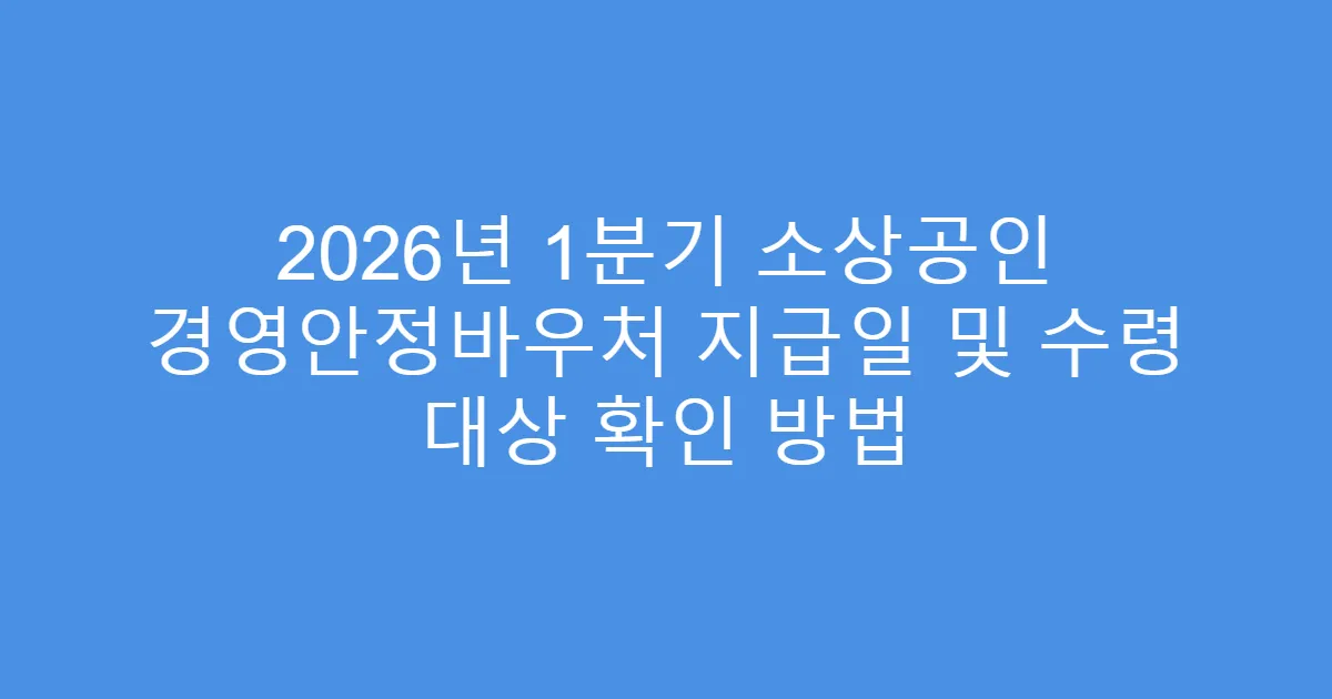 2026년 1분기 소상공인 경영안정바우처 지급일 및 수령 대상 확인 방법