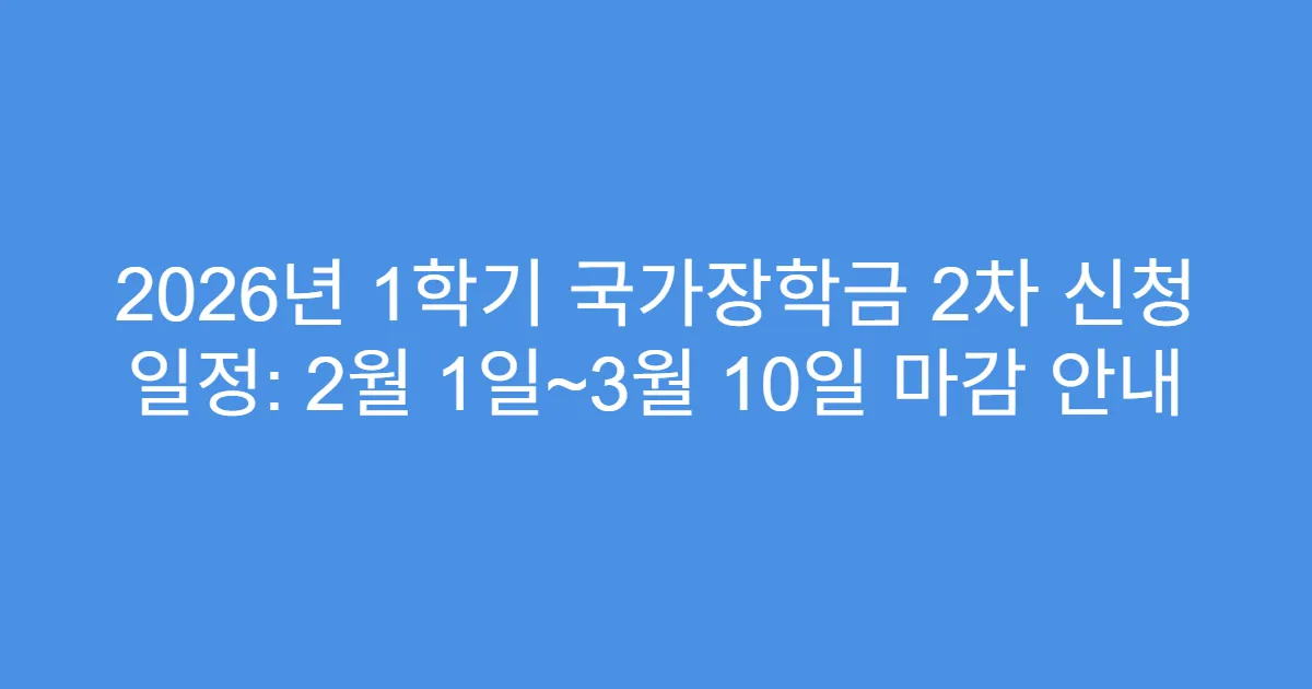 2026년 1학기 국가장학금 2차 신청 일정: 2월 1일~3월 10일 마감 안내