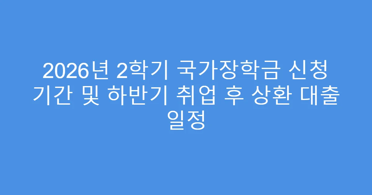 2026년 2학기 국가장학금 신청 기간 및 하반기 취업 후 상환 대출 일정