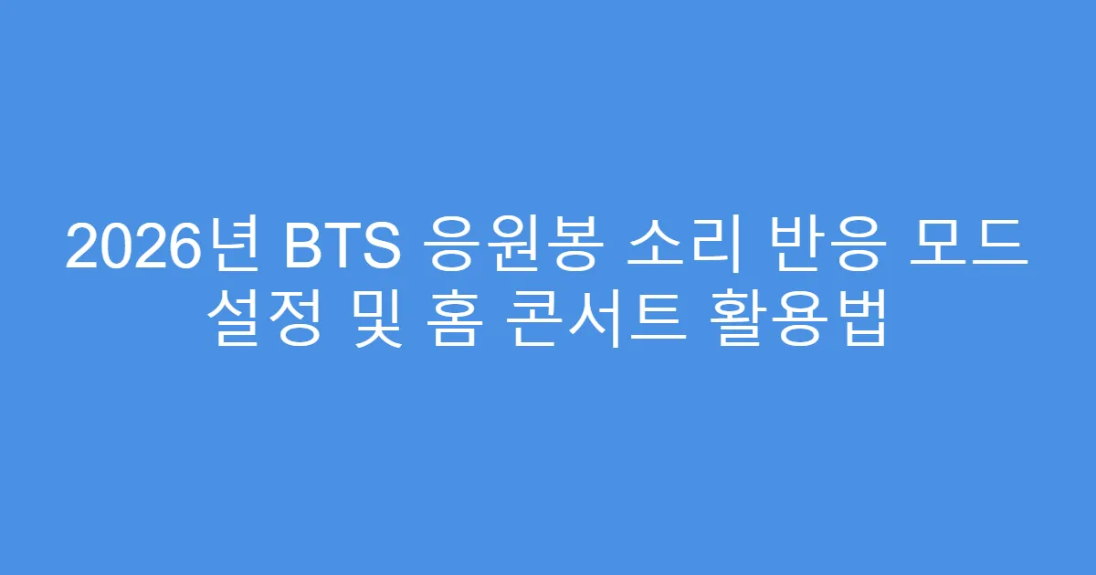 2026년 BTS 응원봉 소리 반응 모드 설정 및 홈 콘서트 활용법