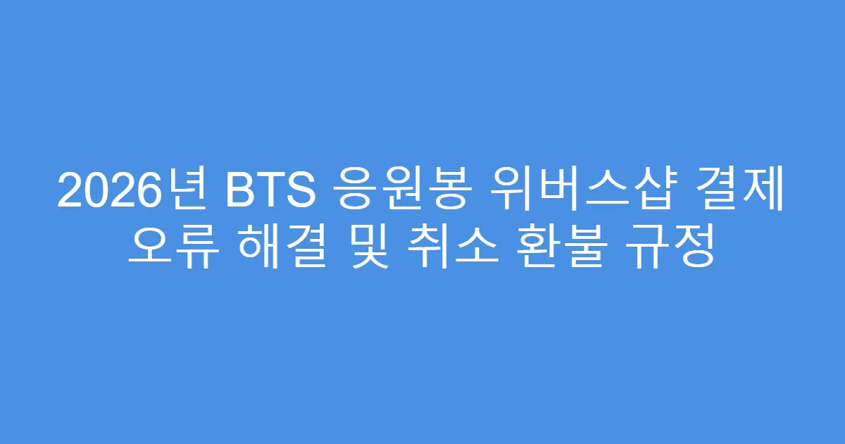 2026년 BTS 응원봉 위버스샵 결제 오류 해결 및 취소 환불 규정