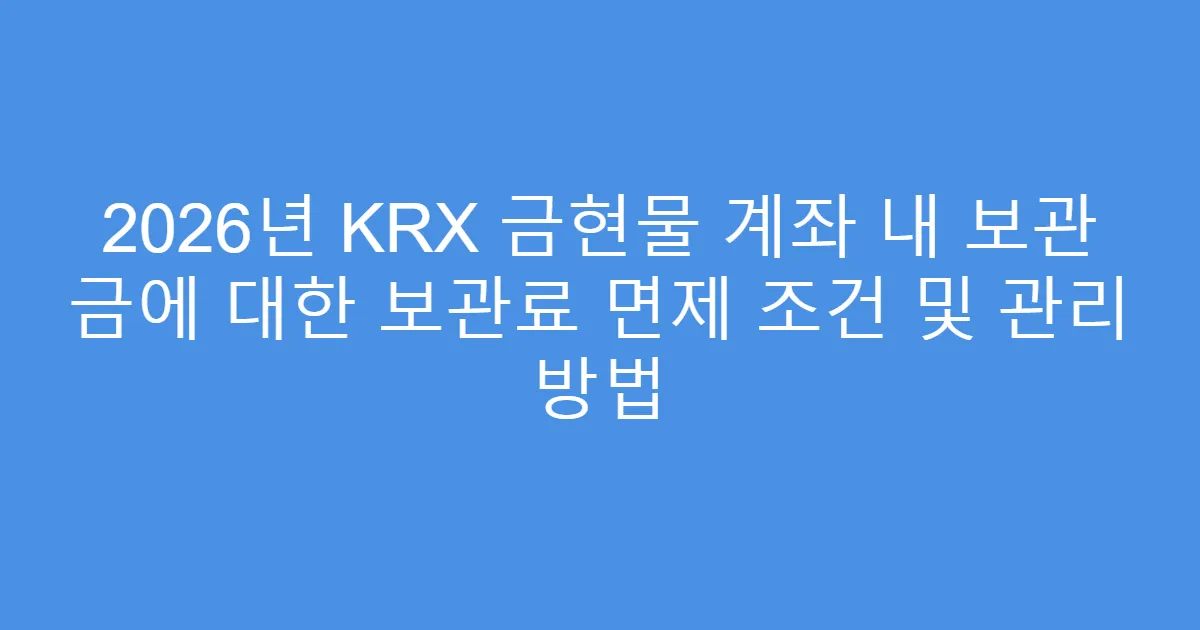 2026년 KRX 금현물 계좌 내 보관 금에 대한 보관료 면제 조건 및 관리 방법