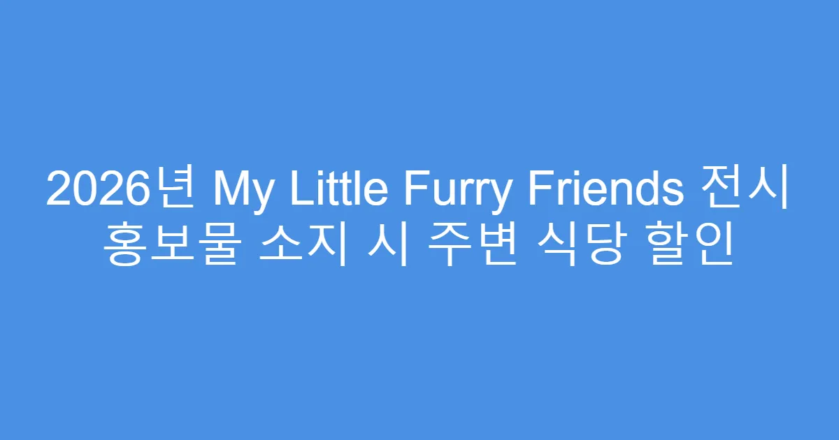 2026년 My Little Furry Friends 전시 홍보물 소지 시 주변 식당 할인