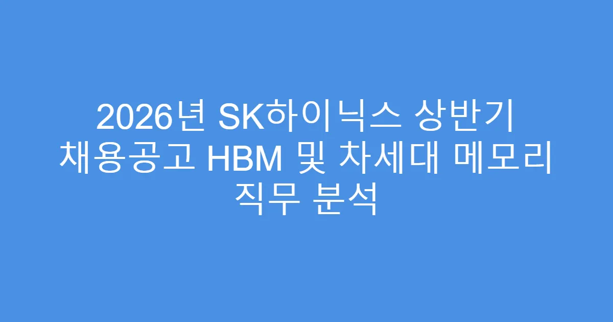 2026년 SK하이닉스 상반기 채용공고 HBM 및 차세대 메모리 직무 분석