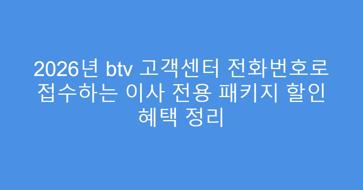 2026년 btv 고객센터 전화번호로 접수하는 이사 전용 패키지 할인 혜택 정리