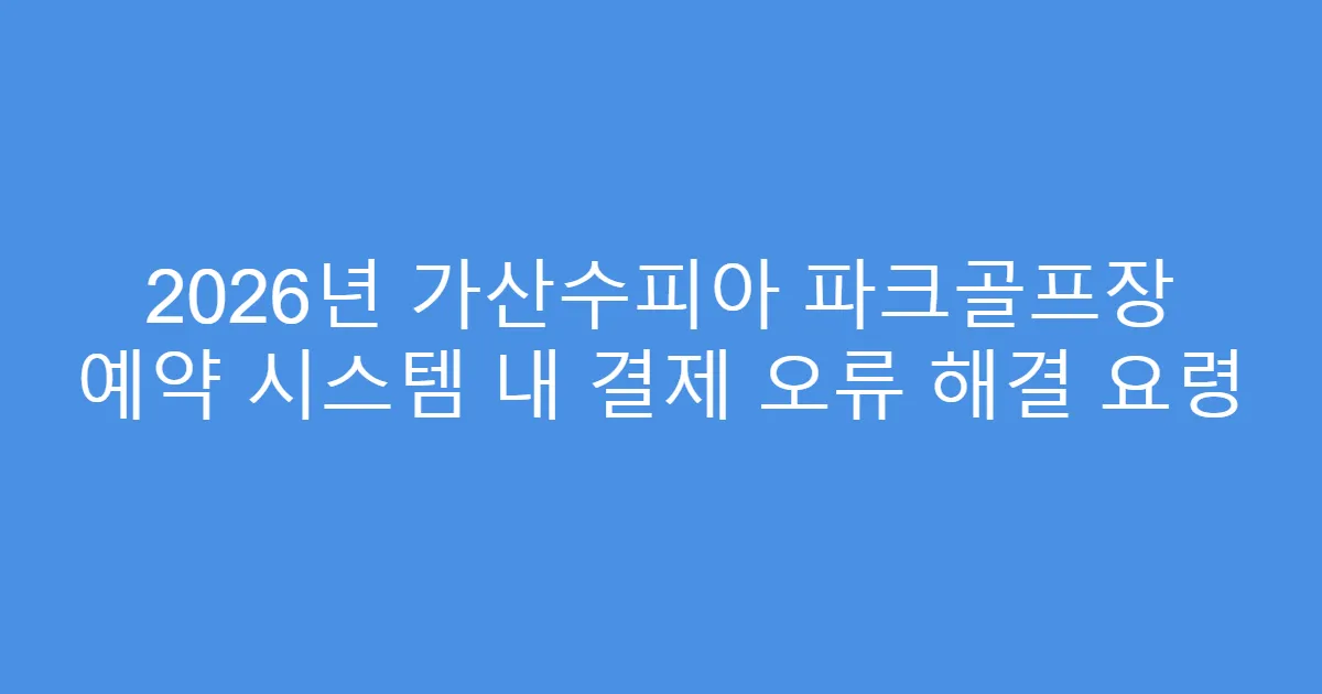 2026년 가산수피아 파크골프장 예약 시스템 내 결제 오류 해결 요령