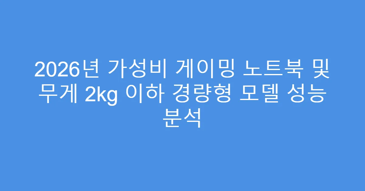 2026년 가성비 게이밍 노트북 및 무게 2kg 이하 경량형 모델 성능 분석