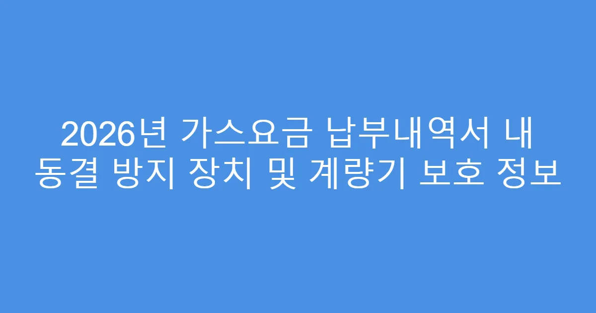 2026년 가스요금 납부내역서 내 동결 방지 장치 및 계량기 보호 정보